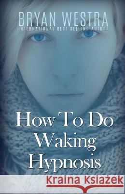 How To Do Waking Hypnosis Westra, Bryan 9781523301805 Createspace Independent Publishing Platform