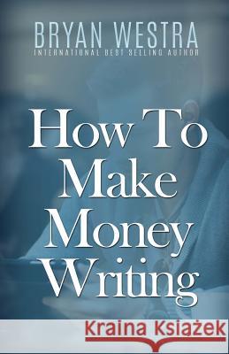 How To Make Money Writing Westra, Bryan 9781523302642 Createspace Independent Publishing Platform