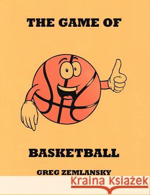 The Game Of Basketball Zemlansky, Greg 9781523302772 Createspace Independent Publishing Platform