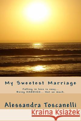 My Sweetest Marriage: Falling in love is easy... Being MARRIED... Not so much. Toscanelli, Alessandra 9781523304165 Createspace Independent Publishing Platform