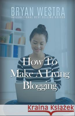 How To Make A Living Blogging Westra, Bryan 9781523305377 Createspace Independent Publishing Platform