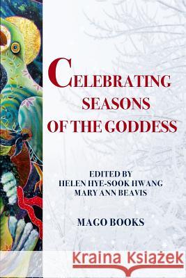 Celebrating Seasons of the Goddess (B/W) Mago Books Dr Helen Hye-Sook Hwang Dr Mary Ann Beavis 9781523305575