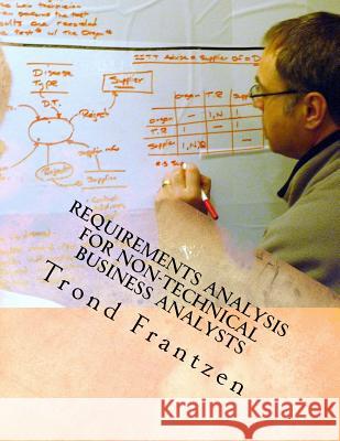 Requirements Analysis for Non-Technical Business Analysts: Business Requirements Elicitation Trond Frantzen 9781523306732 Createspace Independent Publishing Platform