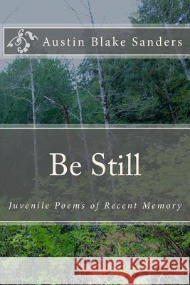 Be Still: Juvenile Poems of Recent Memory Austin Blake Sanders 9781523307937