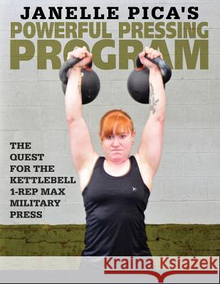 Janelle Pica's Powerful Pressing Program: The Quest for the Kettlebell 1-Rep Max Military Press Janelle Pica 9781523308484