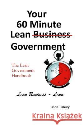 Your 60 Minute Lean Government - Lean Government Handbook MR Jason Tisbury 9781523310937 Createspace Independent Publishing Platform