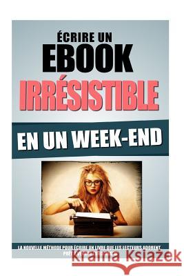 Ecrire Un Ebook Irrésistible En Un Week-End: La Nouvelle Méthode Pour Ecrire Un Livre Que Les Lecteurs Adorent, Prêt A Vendre Lundi Matin Roulier, Remy 9781523311491 Createspace Independent Publishing Platform