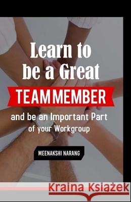 Learn to Be a Great Team Member and Be an Important Part of Your Workgroup Meenakshi Narang 9781523311934 Createspace Independent Publishing Platform