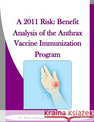 A 2011 Risk: Benefit Analysis of the Anthrax Vaccine Immunization Program U. S. Army Command and General Staff Col Penny Hill Press Inc 9781523312368 Createspace Independent Publishing Platform