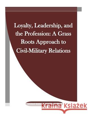 Loyalty, Leadership, and the Profession: A Grass Roots Approach to Civil-Military Relations United States Army War College           Penny Hill Press Inc 9781523312528 Createspace Independent Publishing Platform