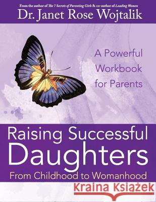 Raising Successful Daughters From Childhood to Womanhood: A Workbook For Parents Wojtalik, Janet Rose 9781523313174