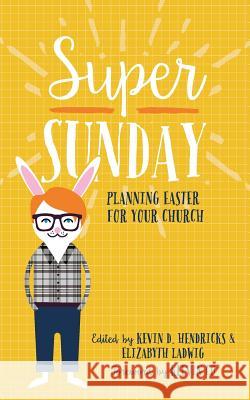 Super Sunday: Planning Easter for Your Church Elizabyth Ladwig Kelvin Co Phil Bowdle 9781523315437