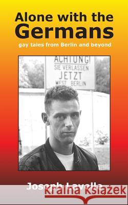 Alone with the Germans: gay tales from Berlin and beyond Lavelle, Joseph 9781523316564 Createspace Independent Publishing Platform