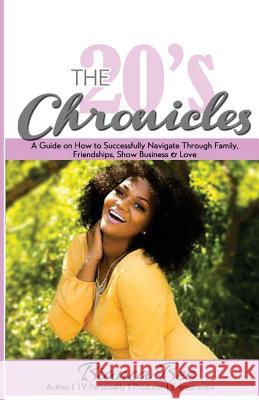 The 20's Chronicles: A Guide on How to Successfully Navigate Through Family, Friendships, Show Business & Love Bianca Bee 9781523316939