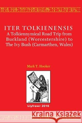 Iter Tolkienensis: A Tolkiennymical Road Trip from Buckland (Worcestershire) to The Ivy Bush (Carmarthen, Wales) Mark T. Hooker 9781523317400 Createspace Independent Publishing Platform