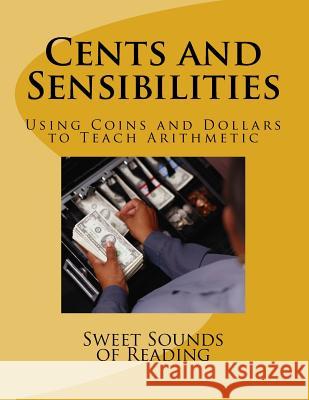 Cents and Sensibilities: Using Coins and Dollars to Teach Arithmetic Sweet Sounds of Reading 9781523318339 Createspace Independent Publishing Platform