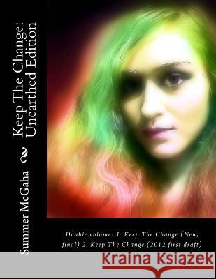 Keep The Change: Unearthed Edition: Double volume: 1. Keep The Change (New, final) 2. Keep The Change (2012 first draft) McGaha, Summer Michaela 9781523319121 Createspace Independent Publishing Platform