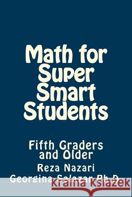 Math for Super Smart Students: Fifth Graders and Older Reza Nazari Georgina Salaza 9781523319459 Createspace Independent Publishing Platform