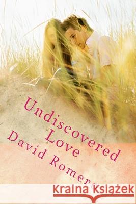 Undiscovered Love David Romero 9781523319749 Createspace Independent Publishing Platform