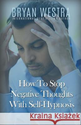 How To Stop Negative Thoughts With Self-Hypnosis Westra, Bryan 9781523319862 Createspace Independent Publishing Platform