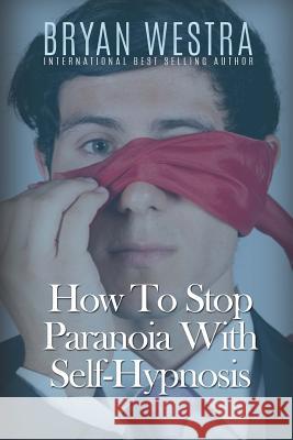 How To Stop Paranoia With Self-Hypnosis Westra, Bryan 9781523320202 Createspace Independent Publishing Platform