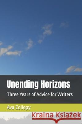 Unending Horizons: Three Years of Advice for Writers Ava Collopy 9781523320820 Createspace Independent Publishing Platform