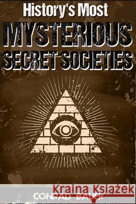 History's Most Mysterious Secret Societies Conrad Bauer 9781523321872