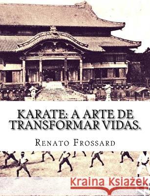 Karate: a arte de transformar vidas. Renato Frossard 9781523322008 Createspace Independent Publishing Platform