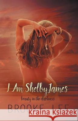 I Am ShelbyJames: Beauty in the Darkness Lee, Brooke 9781523322145