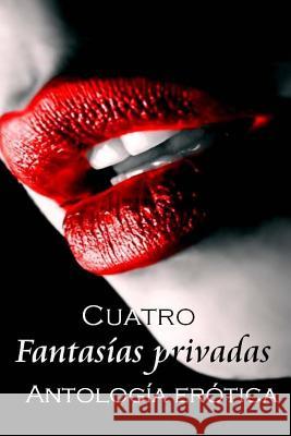 Cuatro Fantasías privadas: Antología erótica Fantasias, Coleccion 9781523322879 Createspace Independent Publishing Platform