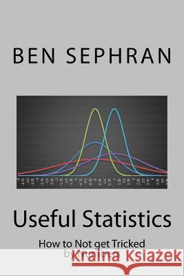 Useful Statistics: How to Not get Tricked by Numbers Sephran, Ben 9781523323821 Createspace Independent Publishing Platform