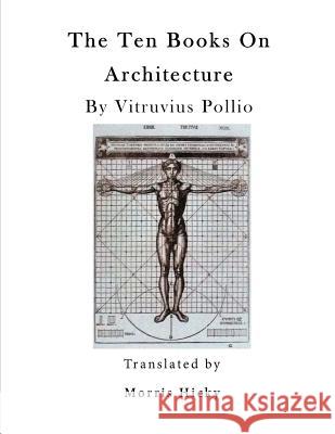 The Ten Books on Architecture: de Architectura Vitruvius Pollio Herbert Langford Warren Morris Hicky Morgan 9781523324088 Createspace Independent Publishing Platform