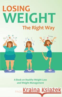 Losing Weight The Right Way: A Book On Healthy Weight Loss And Weight Management Jose De Luna, Paolo 9781523324729 Createspace Independent Publishing Platform
