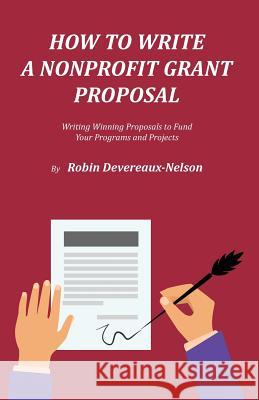 How To Write A Nonprofit Grant Proposal: Writing Winning Proposals To Fund Your Programs And Projects Devereaux-Nelson, Robin 9781523324835 Createspace Independent Publishing Platform