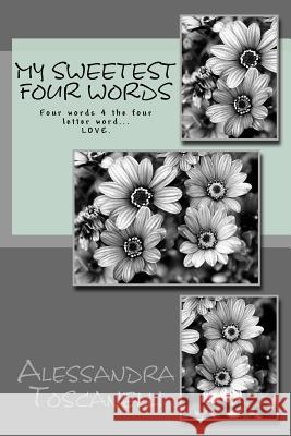 My Sweetest Four Words: Four words 4 the four letter word... LOVE. Toscanelli, A. Dante 9781523325429 Createspace Independent Publishing Platform