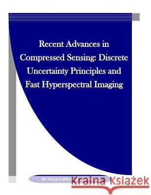 Recent Advances in Compressed Sensing: Discrete Uncertainty Principles and Fast Hyperspectral Imaging Air Force Institute of Technology        Penny Hill Press Inc 9781523327225 Createspace Independent Publishing Platform