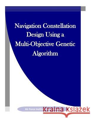 Navigation Constellation Design Using a Multi-Objective Genetic Algorithm Air Force Institute of Technology        Penny Hill Press Inc 9781523327348 Createspace Independent Publishing Platform