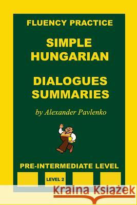 Simple Hungarian, Dialogues and Summaries, Pre-Intermediate Level Alexander Pavlenko 9781523330690 Createspace Independent Publishing Platform