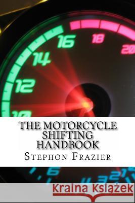 The Motorcycle Shifting Handbook: Learn the foundations of shifting. Discover the secrets to seamless clutch and clutchless shifting. Don't get a quic Frazier, Stephon 9781523330973