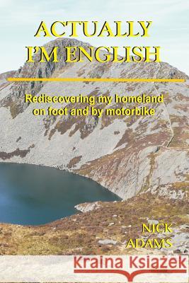 Actually, I'm English: rediscovering my homeland on foot and by motorbike Nick Adams 9781523332854 Createspace Independent Publishing Platform