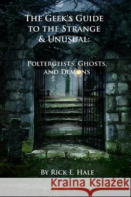 The Geek's Guide to the Strange & Unusual: Poltergeists, Ghosts, and Demons Rick E. Hale 9781523332953