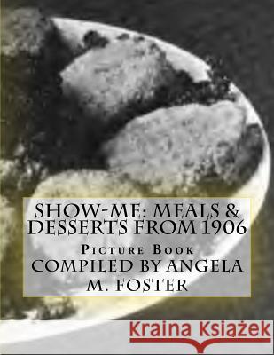 Show-Me: Meals & Desserts From 1906 (Picture Book) Foster, Angela M. 9781523333486 Createspace Independent Publishing Platform