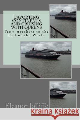 Cavorting Continents and Cruising with Queens: From Ayrshire to the End of the World Eleanor Jolliffe 9781523334094