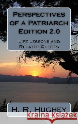 Perspectives of a Patriarch - Edition 2.0: Life Lessons and Other Perspectives H. R. Hughey 9781523334414 Createspace Independent Publishing Platform