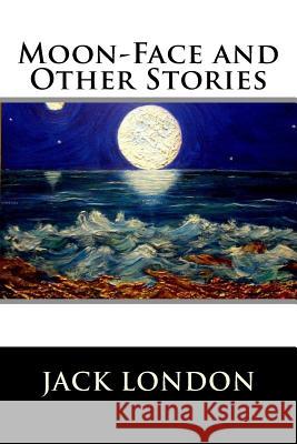 Moon-Face and Other Stories Jack London 9781523334728 Createspace Independent Publishing Platform