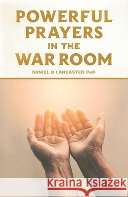 Powerful Prayers in the War Room: Learning to Pray like a Powerful Prayer Warrior Lancaster, Daniel B. 9781523334773