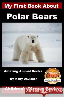 My First Book about Polar Bears - Amazing Animal Books - Children's Picture Books Molly Davidson John Davidson Mendon Cottage Books 9781523335107 Createspace Independent Publishing Platform
