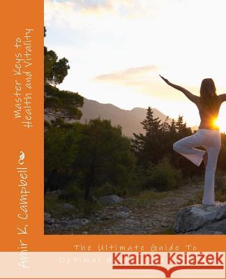 Master Keys To Health And Vitality: The Ultimate Guide To Optimal Health and Vitality Campbell, Amir 9781523336111 Createspace Independent Publishing Platform
