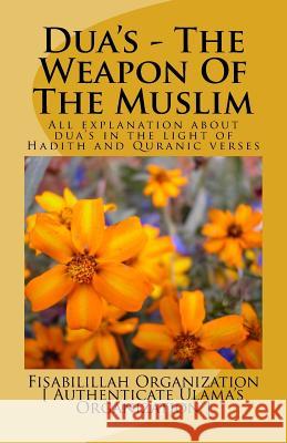 Dua's - The Weapon of the Muslim: All Explanation about Dua's in the Light of Hadith and Quranic Verses Fisab Authenticat Fisa Authenticat Uk The Way of Islam 9781523337996 Createspace Independent Publishing Platform