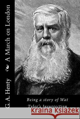 A March on London: Being a story of Wat Tyler's Insurrection G. a. Henty 9781523338801